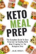 Keto Meal Prep: The Complete Guide to Save Time and Eat Healthy with Meal Prepping for the Ketogenic Diet