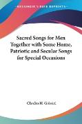 Sacred Songs for Men Together with Some Home, Patriotic and Secular Songs for Special Occasions