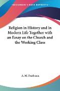 Religion in History and in Modern Life Together with an Essay on the Church and the Working Class