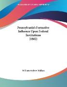 Pennsylvania's Formative Influence Upon Federal Institutions (1882)