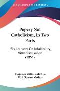 Popery Not Catholicism, In Two Parts