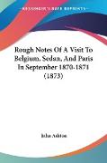 Rough Notes Of A Visit To Belgium, Sedan, And Paris In September 1870-1871 (1873)