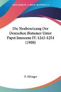 Die Neubesetzung Der Deutschen Bistumer Unter Papst Innocenz IV, 1243-1254 (1900)