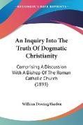 An Inquiry Into The Truth Of Dogmatic Christianity