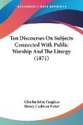 Ten Discourses On Subjects Connected With Public Worship And The Liturgy (1871)