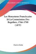 Les Monasteres Franciscains Et La Commission Des Reguliers, 1766-1789 (1875)