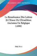 La Renaissance Des Lettres Et L'Essor De L'Erudition Ancienne En Belgique (1890)