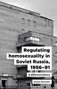 Regulating Homosexuality in Soviet Russia, 1956–91