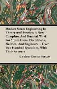 Modern Steam Engineering In Theory And Practice, A New, Complete, And Practical Work For Steam-Users, Electricians, Firemen, And Engineers ... Over Two Hundred Questions, With Their Answers
