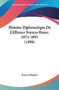 Histoire Diplomatique De L'Alliance Franco-Russe, 1873-1893 (1898)