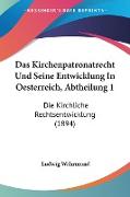 Das Kirchenpatronatrecht Und Seine Entwicklung In Oesterreich, Abtheilung 1