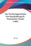 Die Territorialgeschichte Des Brandenburgisch-Preussischen Staates (1860)