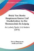 Briefe Von Moritz Hauptmann Kantor Und Musikdirektor An Der Thomasschule Zu Leipzig