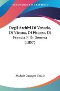 Degli Archivi Di Venezia, Di Vienna, Di Firenze, Di Francia E Di Genova (1857)