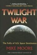 Twilight War: The Folly of U.S. Space Dominance