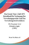 Das Gesetz Vom 3. Juli 1875 Betreffend Die Verfassung Der Verwaltungsgerichte Und Das Verwaltungsstreitverfahren