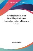 Grundgedanken Und Vorschlage Zu Einem Deutschen Unterrichtsgesetz (1877)