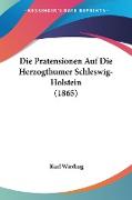 Die Pratensionen Auf Die Herzogthumer Schleswig-Holstein (1865)