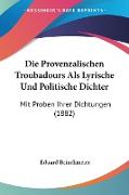 Die Provenzalischen Troubadours Als Lyrische Und Politische Dichter