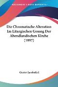 Die Chromatische Alteration Im Liturgischen Gesang Der Abendlandischen Kirche (1897)