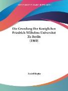 Die Grundung Der Koniglichen Friedrich-Wilhelms-Universitat Zu Berlin (1860)