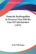 Deutsche Rechtsquellen In Preussen Vom XIII Bis Zum XVI Jahrhundert (1875)