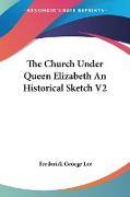 The Church Under Queen Elizabeth An Historical Sketch V2