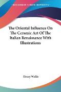 The Oriental Influence On The Ceramic Art Of The Italian Renaissance With Illustrations