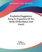 Prophetical Suggestions Being An Exposition Of The Books Of Revelation And Daniel