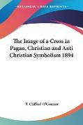 The Image of a Cross in Pagan, Christian and Anti Christian Symbolism 1894