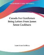 Canada For Gentlemen Being Letters From James Seton Cockburn