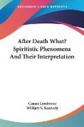 After Death What? Spiritistic Phenomena And Their Interpretation