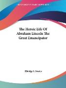The Heroic Life Of Abraham Lincoln The Great Emancipator
