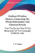 Outlines Of Indian History, Comprising The Hindu,Mahomedan And Christian Periods