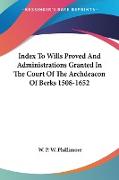 Index To Wills Proved And Administrations Granted In The Court Of The Archdeacon Of Berks 1508-1652