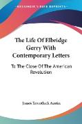 The Life Of Elbridge Gerry With Contemporary Letters