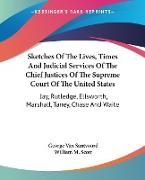 Sketches Of The Lives, Times And Judicial Services Of The Chief Justices Of The Supreme Court Of The United States