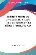 Education Among The Jews, From The Earliest Times To The End Of The Talmudic Period, 500 A.D