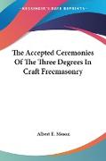 The Accepted Ceremonies Of The Three Degrees In Craft Freemasonry