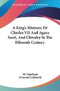 A King's Mistress, Or Charles VII And Agnes Sorel, And Chivalry In The Fifteenth Century