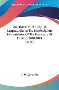 Questions On The English Language Set At The Matriculation Examinations Of The University Of London, 1858-1885 (1885)