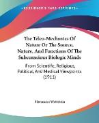 The Teleo-Mechanics Of Nature Or The Source, Nature, And Functions Of The Subconscious Biologic Minds
