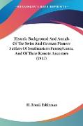 Historic Background And Annals Of The Swiss And German Pioneer Settlers Of Southeastern Pennsylvania, And Of Their Remote Ancestors (1917)