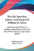 The Life, Speeches, Labors, And Essays Of William H. Sylvis