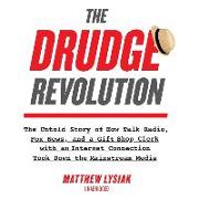 The Drudge Revolution Lib/E: The Untold Story of How Talk Radio, Fox News, and a Gift Shop Clerk with an Internet Connection Took Down the Mainstre