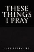 These Things I Pray