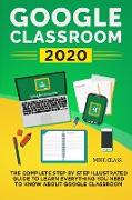 Google Classroom 2020: The Complete Step by Step Illustrated Guide to Learn Everything You Need to Know About Google Classroom