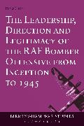 The Leadership, Direction and Legitimacy of the RAF Bomber Offensive from Inception to 1945