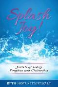 Splash Joy! Secrets of Living Forgiven and Clutter-Free