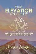 Your Elevation Is Necessary: The journey to fulfilling eternal success while freeing the spirit and training the mind